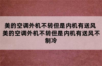 美的空调外机不转但是内机有送风 美的空调外机不转但是内机有送风不制冷